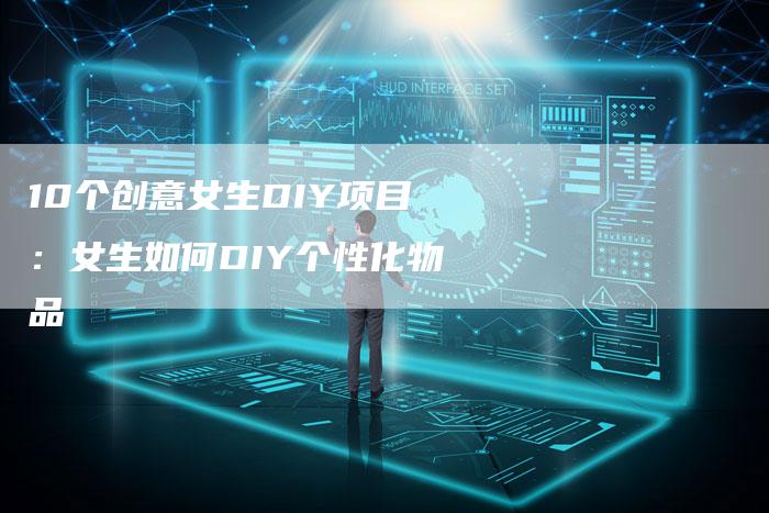10个创意女生DIY项目：女生如何DIY个性化物品