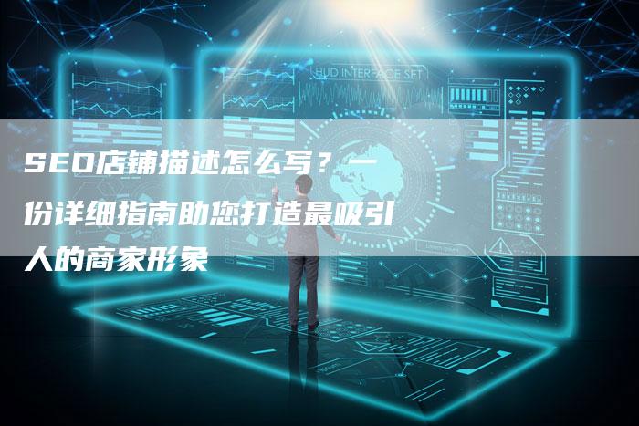 SEO店铺描述怎么写？一份详细指南助您打造最吸引人的商家形象