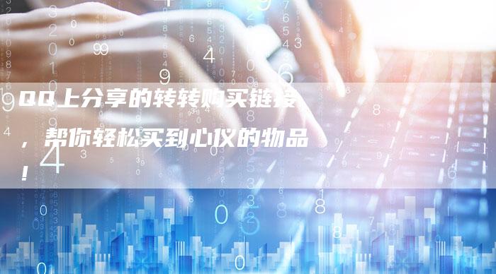 QQ上分享的转转购买链接，帮你轻松买到心仪的物品！