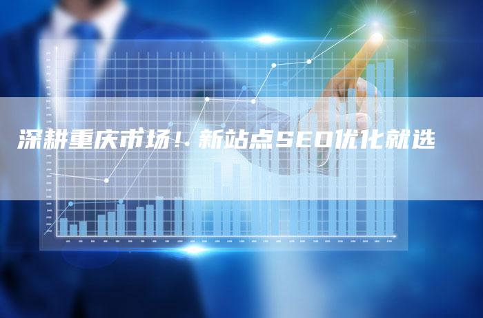 深耕重庆市场！新站点SEO优化就选