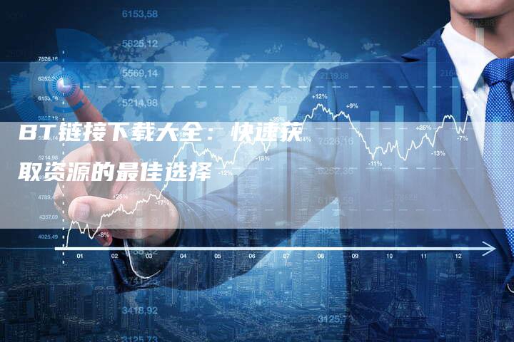BT链接下载大全：快速获取资源的最佳选择