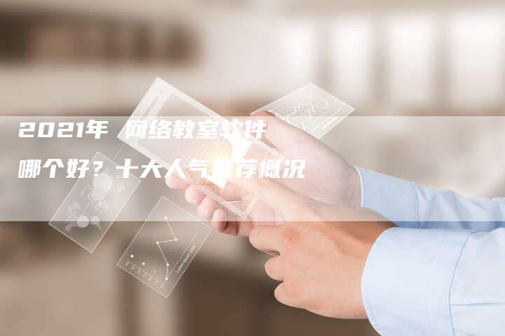 2021年 网络教室软件哪个好？十大人气推荐概况