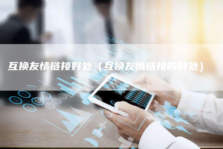 互换友情链接好处（互换友情链接的好处）