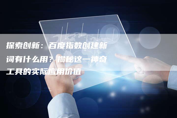 探索创新：百度指数创建新词有什么用？揭秘这一神奇工具的实际应用价值