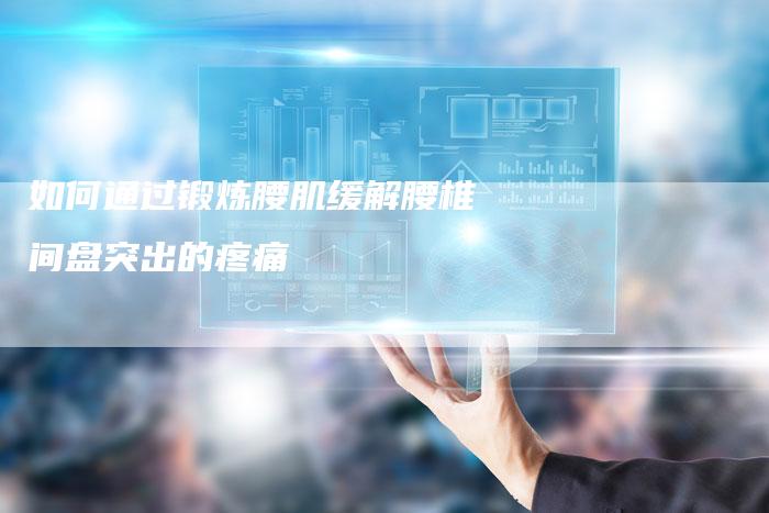 如何通过锻炼腰肌缓解腰椎间盘突出的疼痛