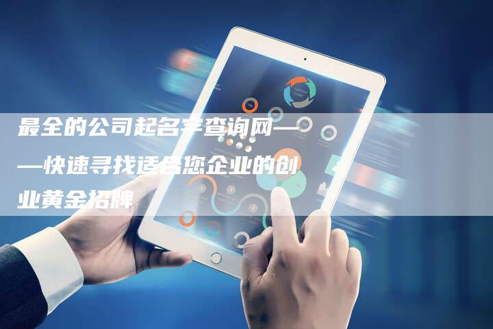 最全的公司起名字查询网——快速寻找适合您企业的创业黄金招牌