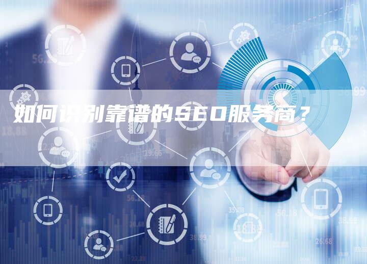 如何识别靠谱的SEO服务商？