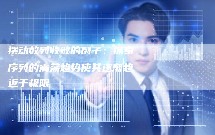 摆动数列收敛的例子：探索序列的震荡趋势使其逐渐趋近于极限