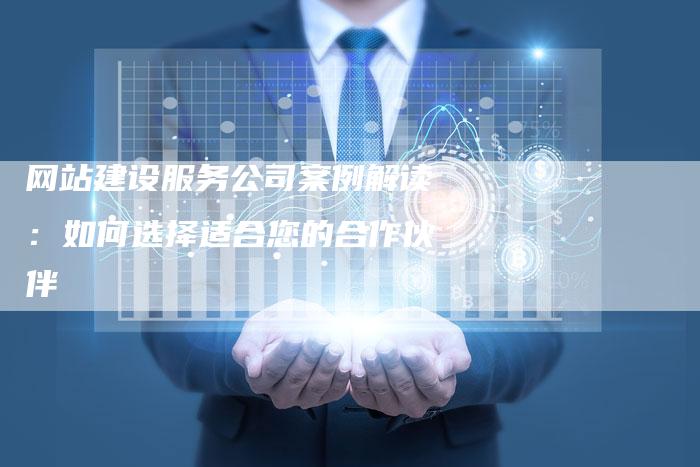 网站建设服务公司案例解读：如何选择适合您的合作伙伴