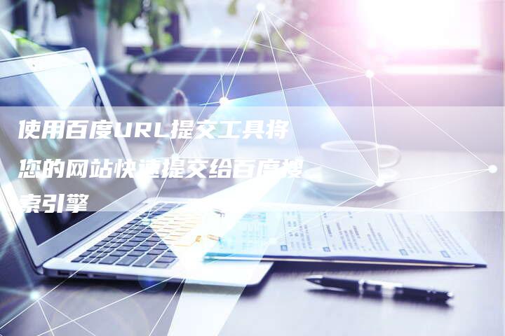 使用百度URL提交工具将您的网站快速提交给百度搜索引擎
