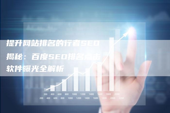 提升网站排名的行者SEO揭秘：百度SEO排名点击软件曝光全解析