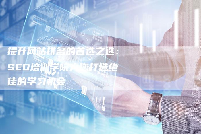 提升网站排名的首选之选：SEO培训学院为您打造绝佳的学习机会