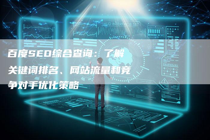 百度SEO综合查询：了解关键词排名、网站流量和竞争对手优化策略