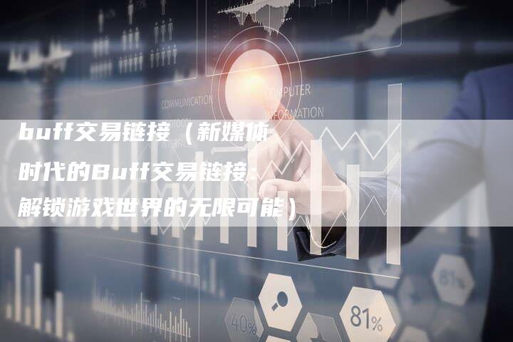 buff交易链接（新媒体时代的Buff交易链接：解锁游戏世界的无限可能）