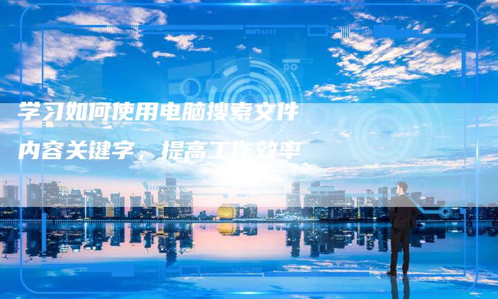 学习如何使用电脑搜索文件内容关键字，提高工作效率