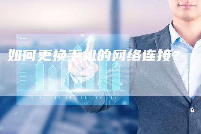 如何更换手机的网络连接？