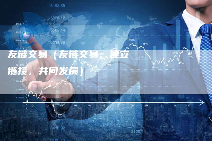 友链交易（友链交易：建立链接，共同发展）