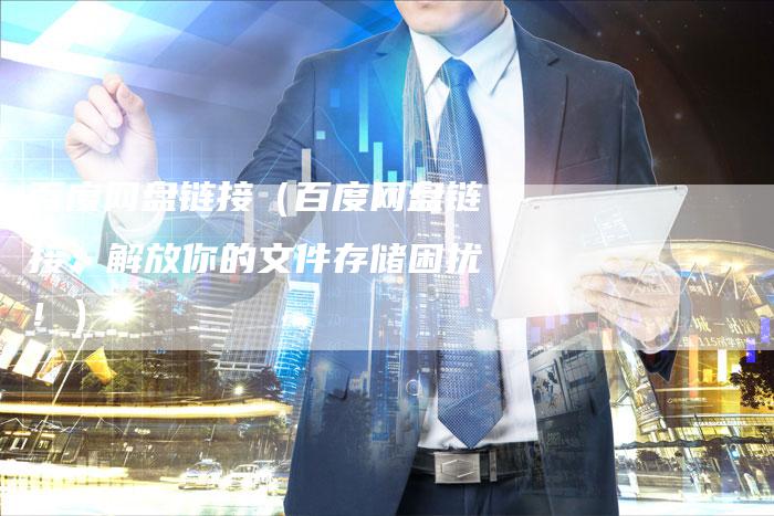 百度网盘链接（百度网盘链接：解放你的文件存储困扰！）