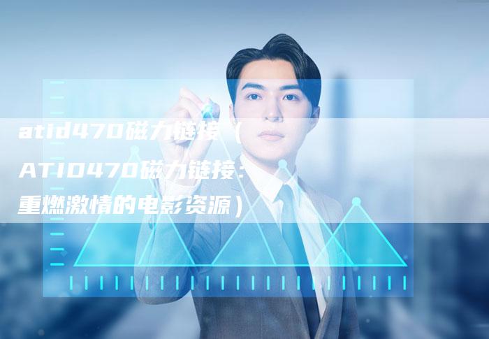 atid470磁力链接（ATID470磁力链接：重燃激情的电影资源）