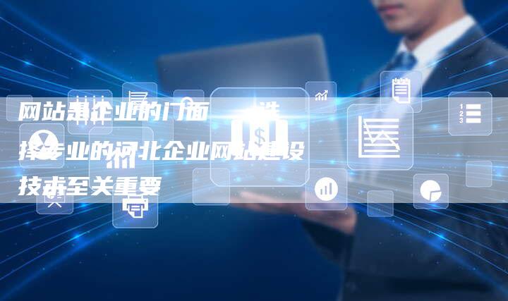 网站是企业的门面   选择专业的河北企业网站建设技术至关重要