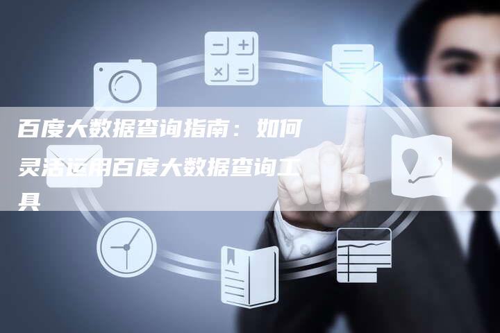 百度大数据查询指南：如何灵活运用百度大数据查询工具