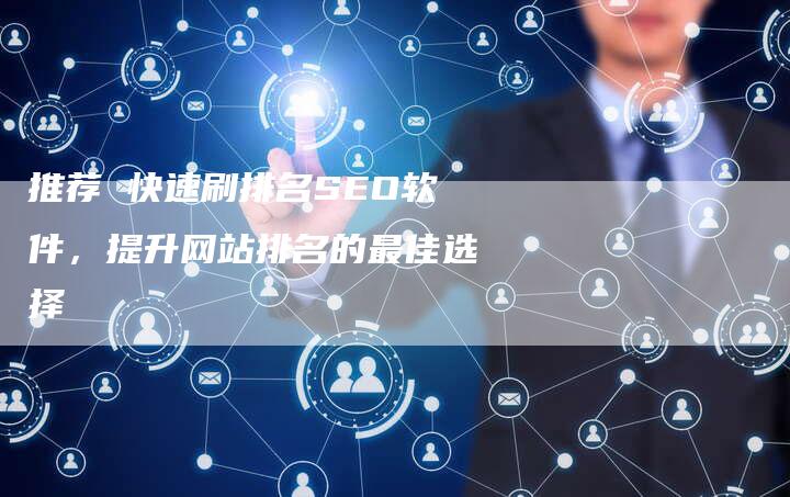 推荐 快速刷排名SEO软件，提升网站排名的最佳选择