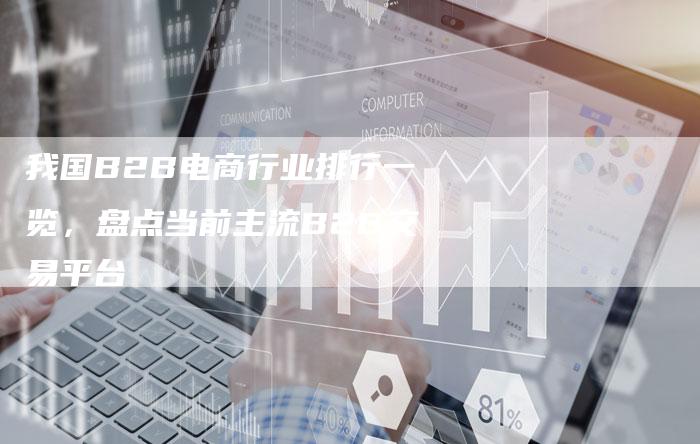 我国B2B电商行业排行一览，盘点当前主流B2B交易平台