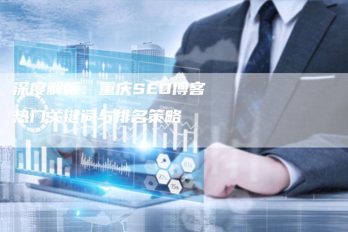 深度解析：重庆SEO博客热门关键词与排名策略