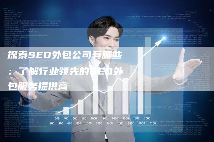 探索SEO外包公司有哪些：了解行业领先的SEO外包服务提供商
