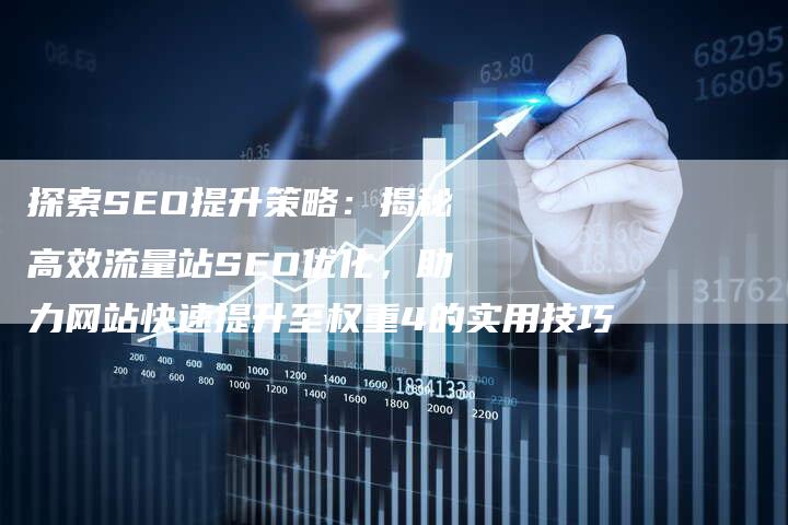 探索SEO提升策略：揭秘高效流量站SEO优化，助力网站快速提升至权重4的实用技巧