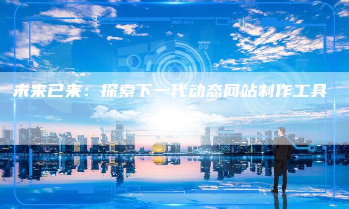 未来已来：探索下一代动态网站制作工具