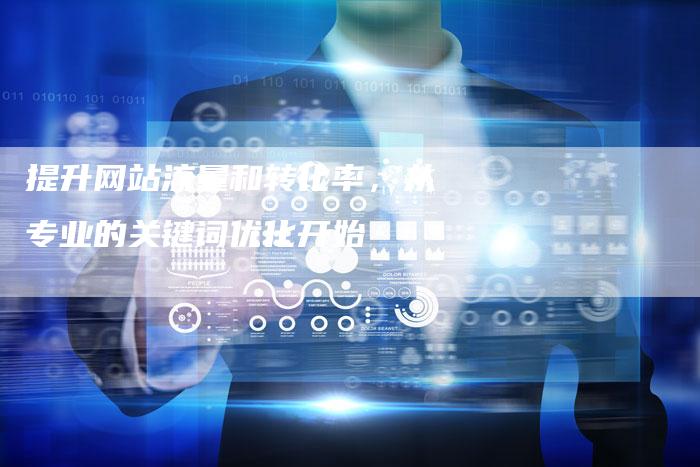 提升网站流量和转化率，从专业的关键词优化开始