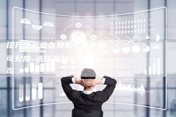 提升您企业在搜索引擎中的可见度-选择海盐SEO公司