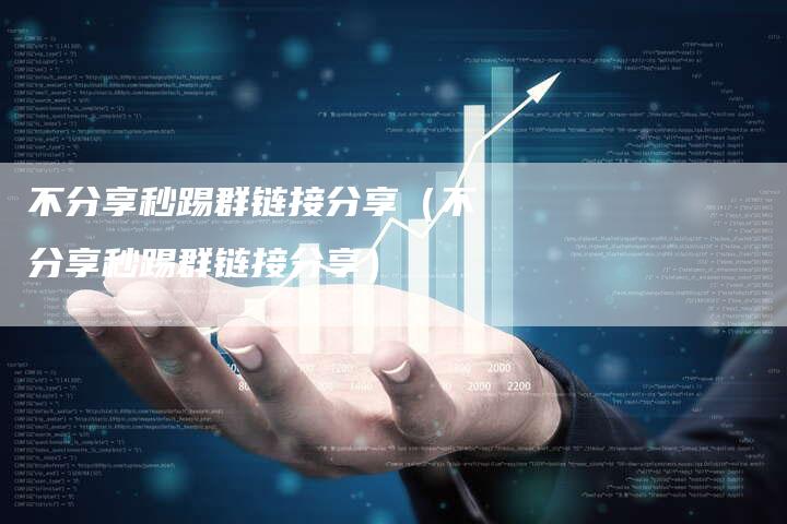 不分享秒踢群链接分享（不分享秒踢群链接分享）