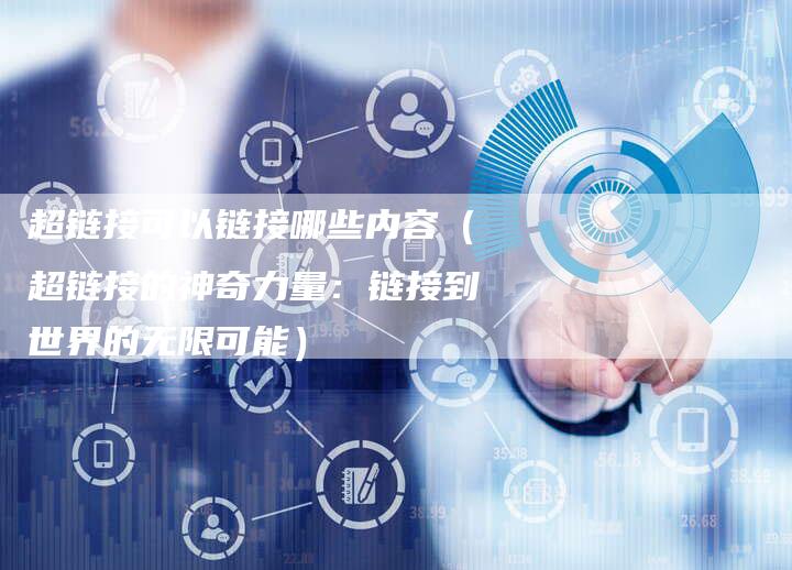 超链接可以链接哪些内容（超链接的神奇力量：链接到世界的无限可能）