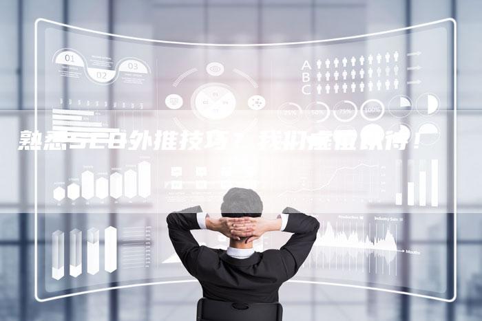 熟悉SEO外推技巧？我们虚位以待！