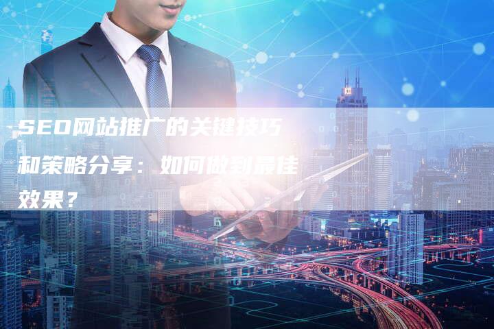 SEO网站推广的关键技巧和策略分享：如何做到最佳效果？