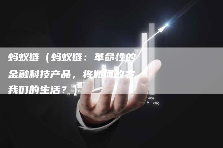 蚂蚁链（蚂蚁链：革命性的金融科技产品，将如何改变我们的生活？）