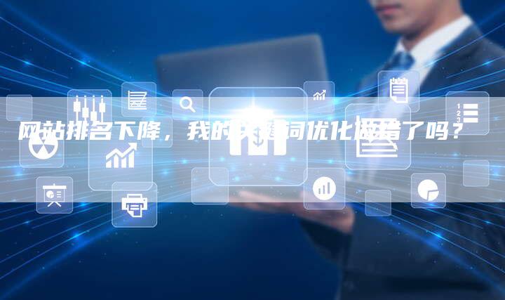 网站排名下降，我的关键词优化做错了吗？