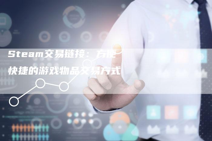 Steam交易链接：方便快捷的游戏物品交易方式