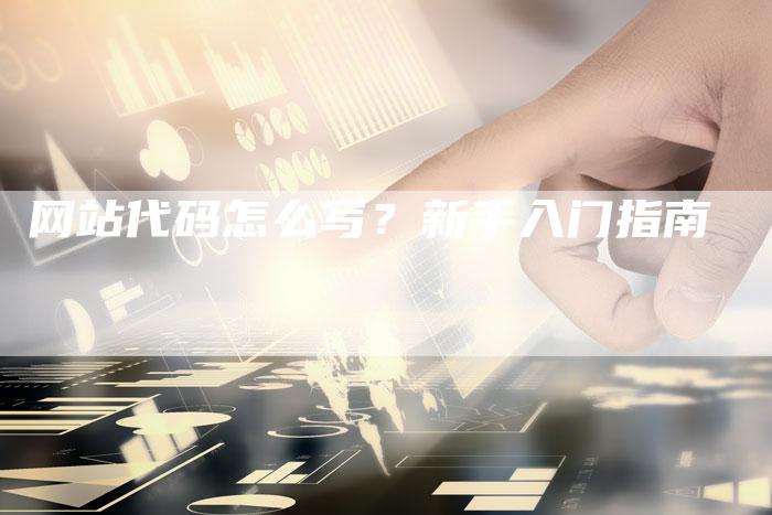 网站代码怎么写？新手入门指南