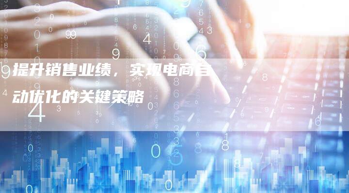 提升销售业绩，实现电商自动优化的关键策略