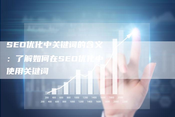 SEO优化中关键词的含义：了解如何在SEO优化中使用关键词