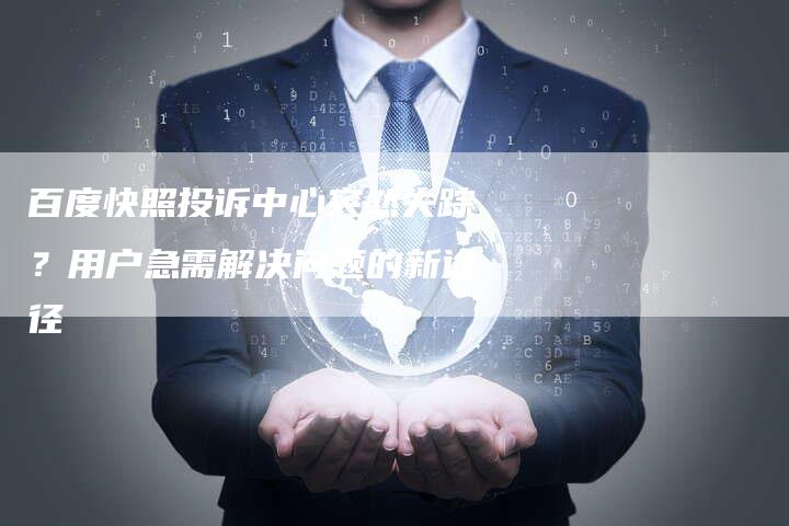 百度快照投诉中心突然失踪？用户急需解决问题的新途径