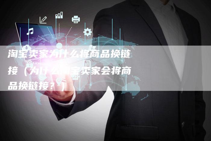 淘宝卖家为什么将商品换链接（为什么淘宝卖家会将商品换链接？）
