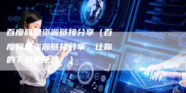 百度网盘资源链接分享（百度网盘资源链接分享，让你的下载更便捷！）
