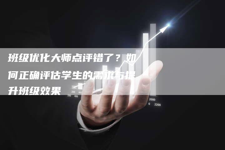 班级优化大师点评错了？如何正确评估学生的需求与提升班级效果
