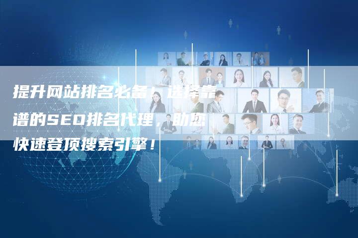 提升网站排名必备！选择靠谱的SEO排名代理，助您快速登顶搜索引擎！