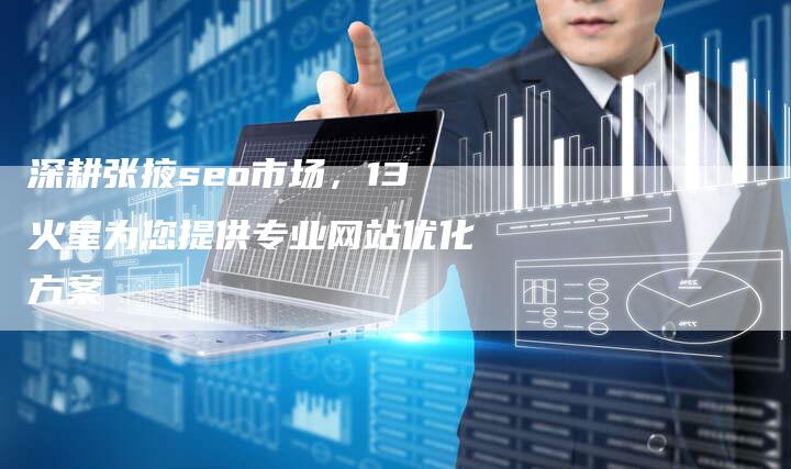 深耕张掖seo市场，13火星为您提供专业网站优化方案