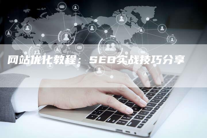 网站优化教程：SEO实战技巧分享